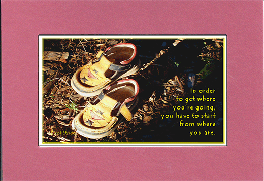 Picture of two child shoes and the saying, "In order to get where you're going, you have to start where you are."
