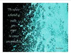 A turquoise and black photograph of bubbling water with the words: “The infinite is bottled up inside you... eager to come uncorked!!!!” — Errol Strider.