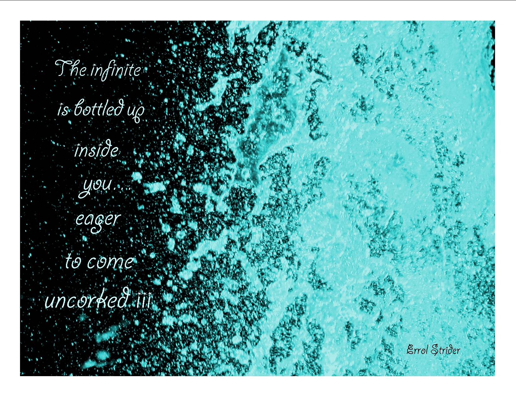 A turquoise and black photograph of bubbling water with the words: “The infinite is bottled up inside you... eager to come uncorked!!!!” — Errol Strider.