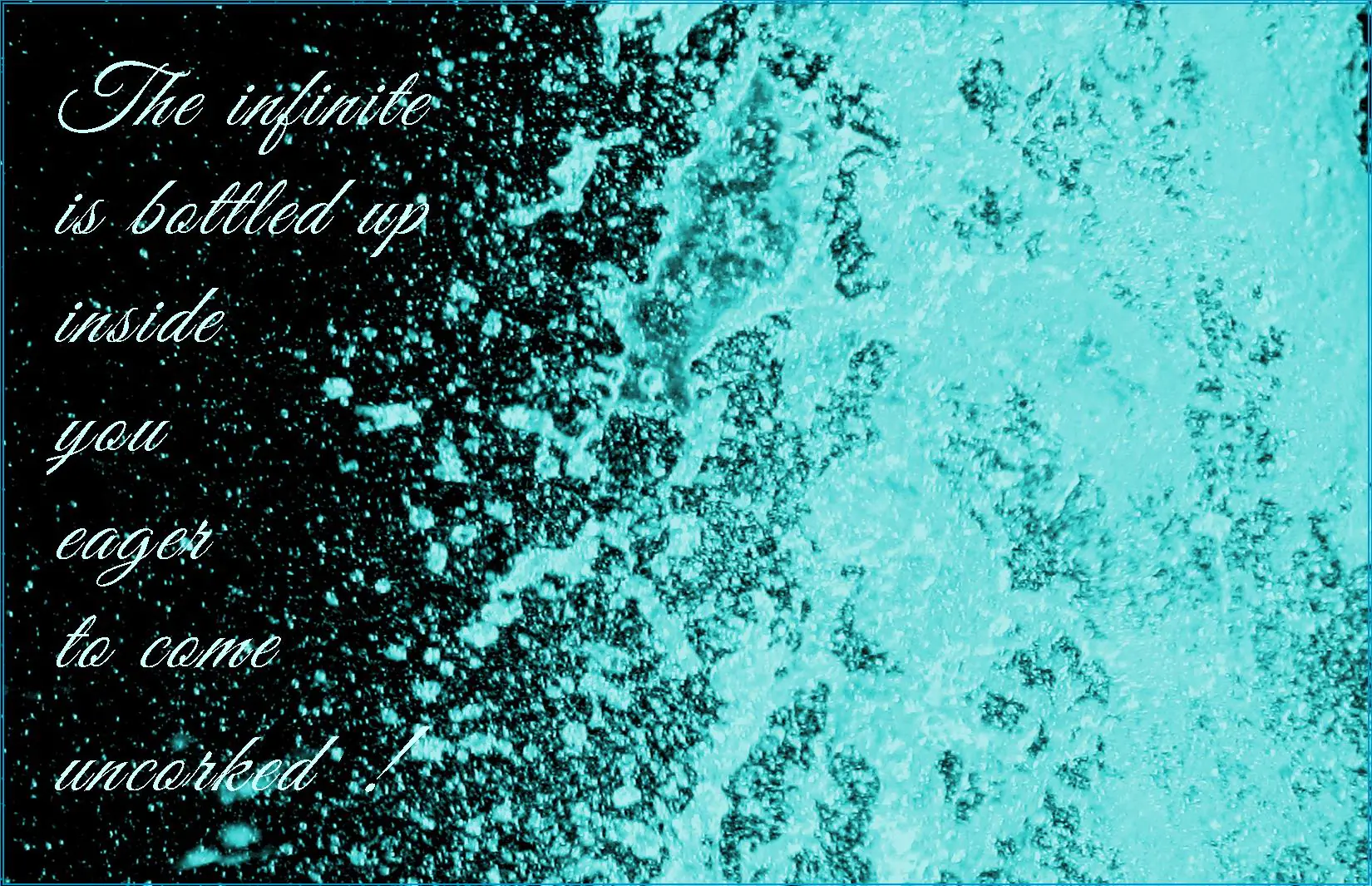 Bubbles from champagne with saying, "The Infinite is bottled up inside you eager to come uncorked." i