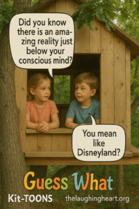 . ® Did you know there is an ama- zing reality just | below your | conscious mind? Guess What Kit-TOONS _ thelaughingheart.org - Kid