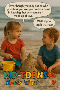 Even though you may not be who you think you are, you can take heart in knowing that who you are is / made up of love. - Kid