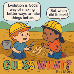 Evolution is God's way of making better ways to make things better. But when did it start? al  GUESS WHT? Ext Stridler - Kid