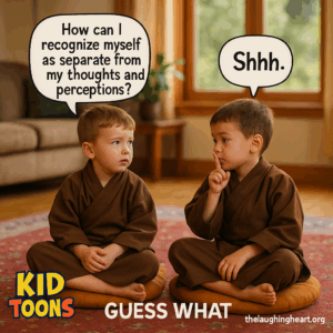 How can | recognize myself as separate from my thoughts and perceptions? GUESS WHAT thelaughingheart.org - - Kid