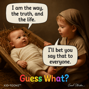 I am the way, the truth, and the life. Pll bet you say that to  everyone. s What? KID-TOONS™ Gud Abobo - Kid