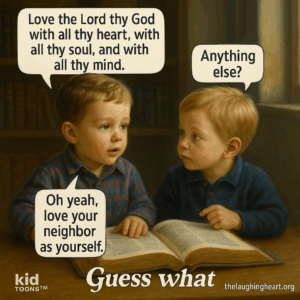 Love the Lord thy God with all thy heart, with all thy soul, and with all thy mind. Anything  else? ki TOONS™ - Kid