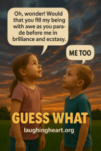 Oh, wonder! Would that you fill my being with awe as you para- de before me in brilliance and ecstasy. GUESS WHAT laughingheart.org - Kid