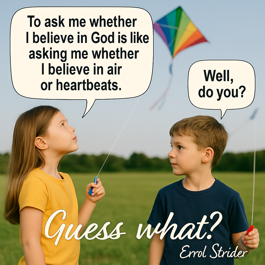 To ask me whether | believe in God is like asking me whether | believe in air or heartbeats. Errol ‘Shider - Kid