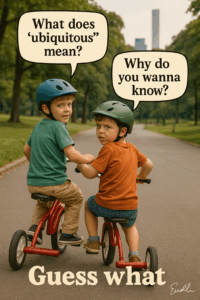 What does ‘ubiquitous” Why do you wanna _ Guess what | - Kid