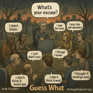 What's your excuse? | | was too elf-absorbed > S s Le ) —— AN wy Ly A J | thougt e  i knew. De G ) : Vs A | thought it I didn't @ Ididnt would go away, think it  think it wold would gay. KID-TOONS" Guess What thelaughingheart.org - Kid