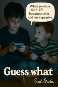 When you have faith, life becomes richer and less expensive. Guess what Brbistide. - Kid