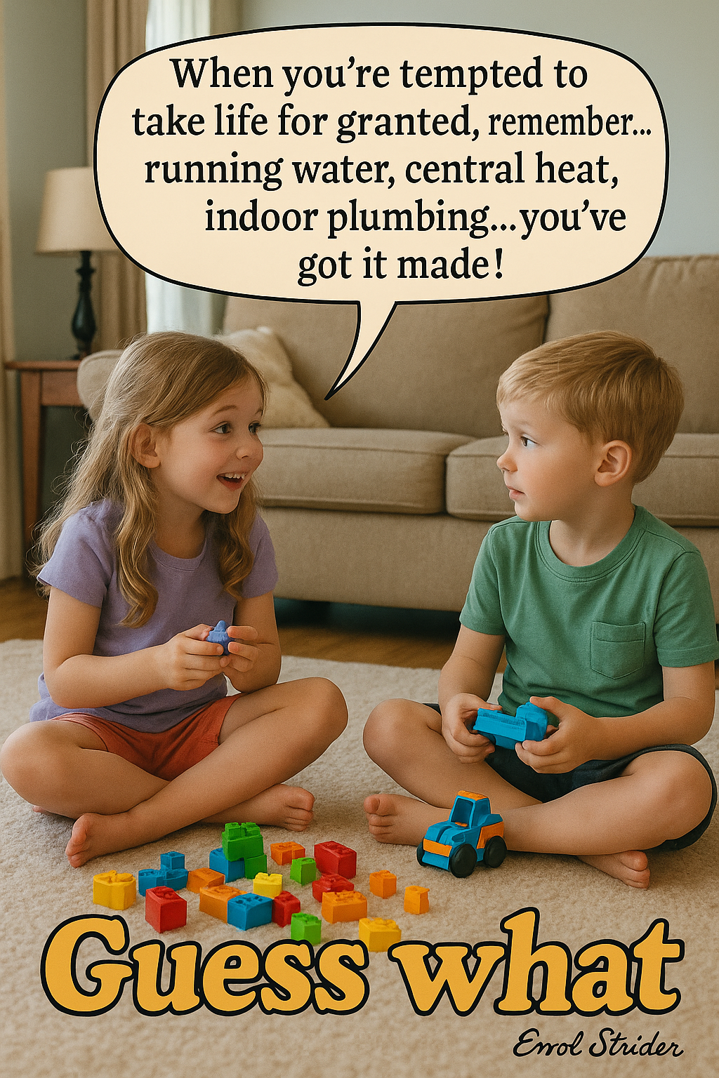 When you're tempted to take life for granted, remember... running water, central heat, indoor plumbing...you’ve got it made! - Kid