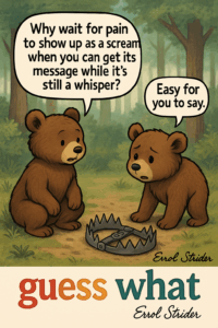 Why wait for pain  to show up as a scream when you can get its message while it’s still a whisper? guess what Erk Strider - Kid