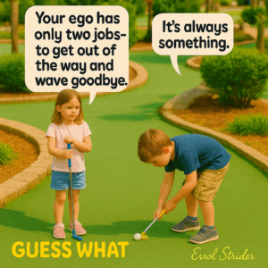 Your ego has It’s always only two jobs- to get out of the way and wave goodbye. something. - Kid